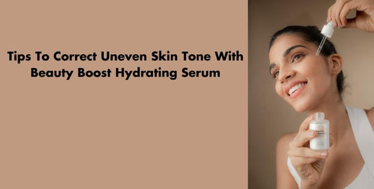 Tips To Correct Uneven Skin Tone With Beauty Boost Hydrating Serum